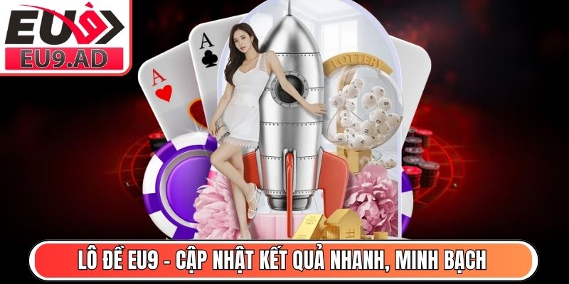 Lô Đề Eu9 – Cập nhật kết quả nhanh, minh bạch